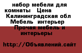 набор мебели для комнаты › Цена ­ 10 500 - Калининградская обл. Мебель, интерьер » Прочая мебель и интерьеры   